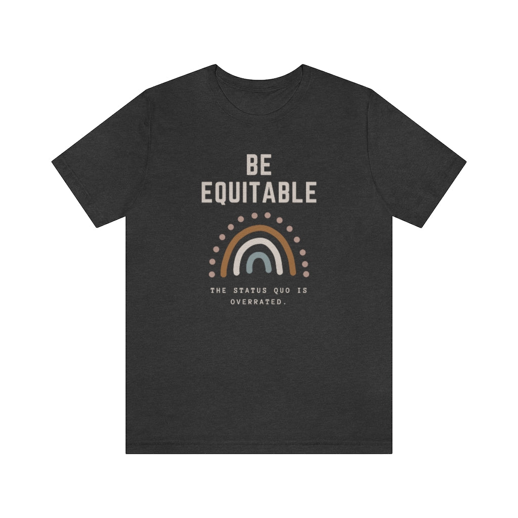 Inspirational Rainbow T-Shirt, Be Equitable Quote, Status Quo Overrated Tee, Unisex Positive Message Shirt, Gift for Activists