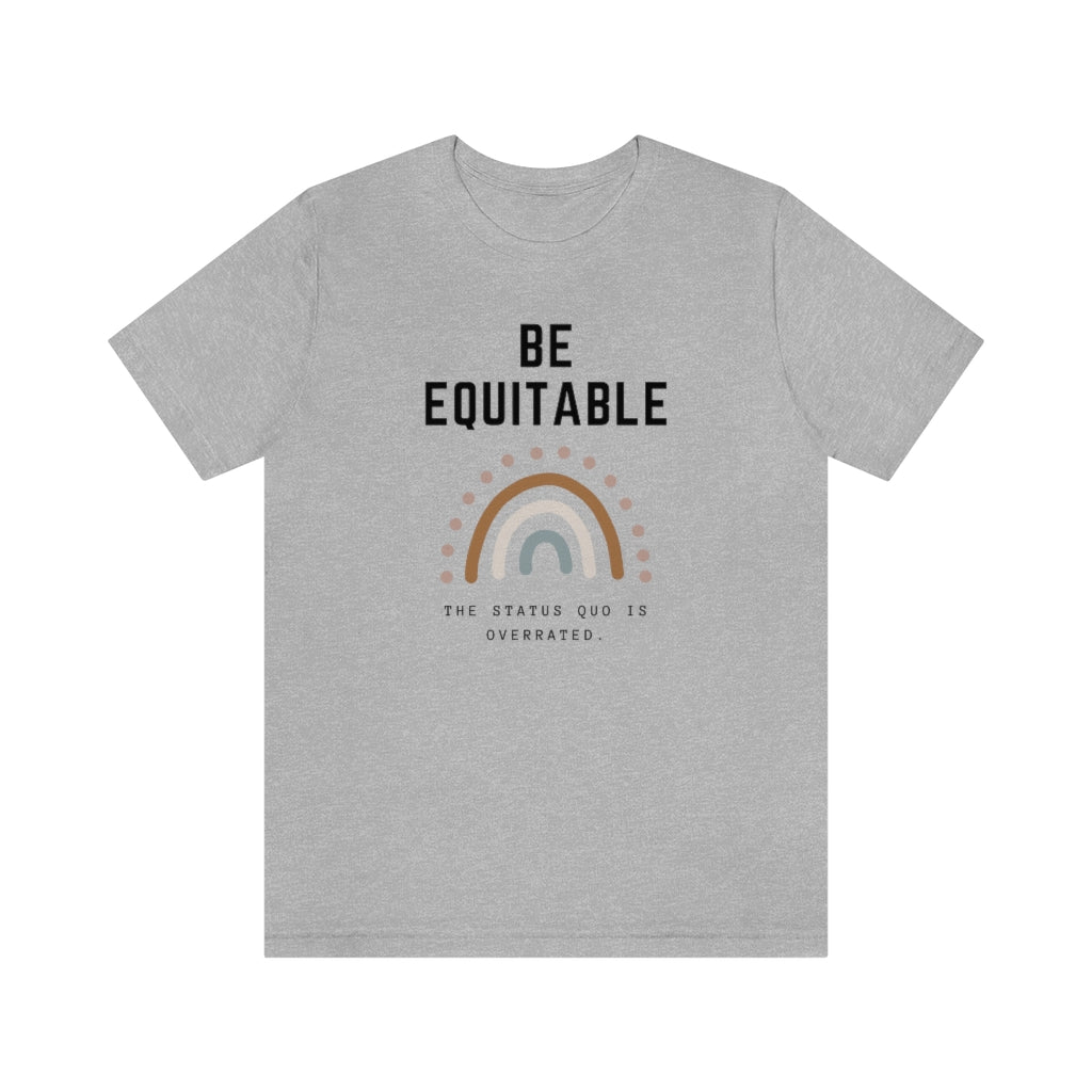 Inspirational Rainbow T-Shirt, Be Equitable Quote, Status Quo Overrated Tee, Unisex Positive Message Shirt, Gift for Activists