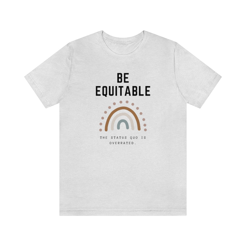 Inspirational Rainbow T-Shirt, Be Equitable Quote, Status Quo Overrated Tee, Unisex Positive Message Shirt, Gift for Activists